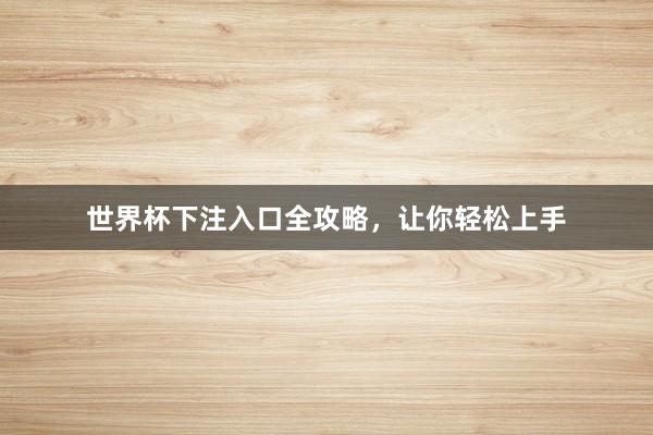 世界杯下注入口全攻略，让你轻松上手