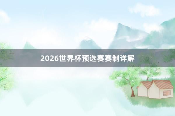 2026世界杯预选赛赛制详解