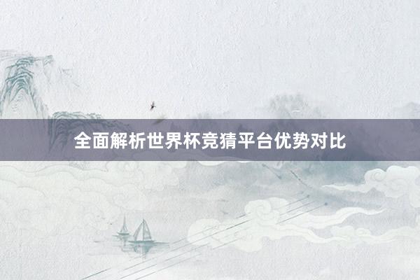 全面解析世界杯竞猜平台优势对比