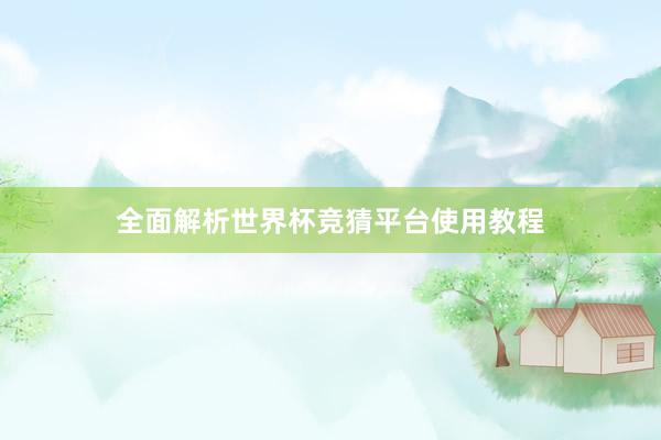 全面解析世界杯竞猜平台使用教程