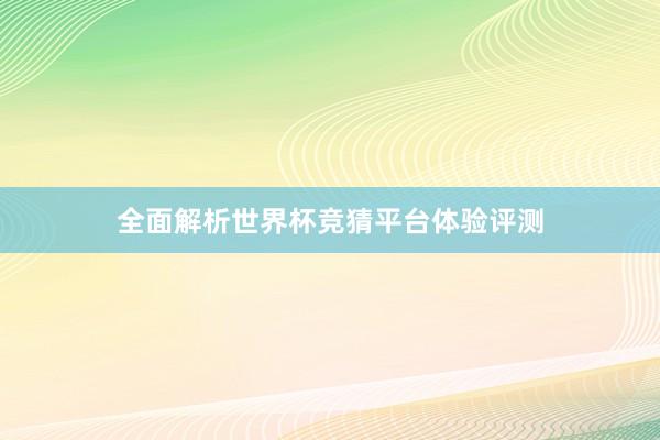 全面解析世界杯竞猜平台体验评测