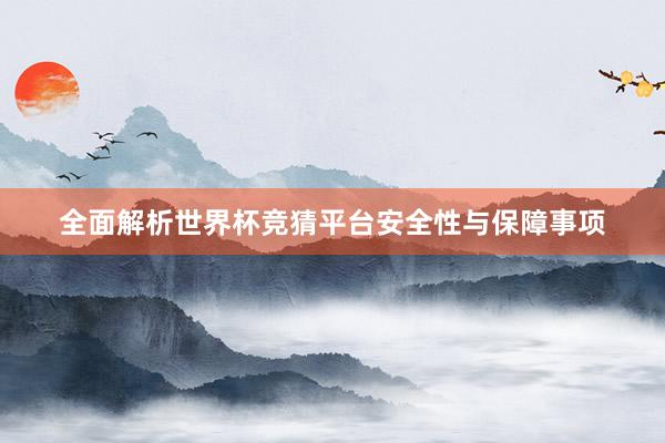 全面解析世界杯竞猜平台安全性与保障事项