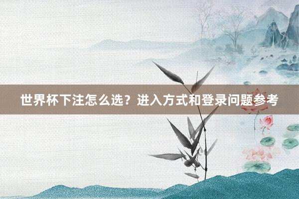 世界杯下注怎么选？进入方式和登录问题参考