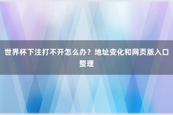 世界杯下注打不开怎么办？地址变化和网页版入口整理