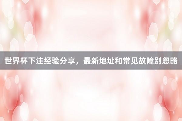 世界杯下注经验分享，最新地址和常见故障别忽略