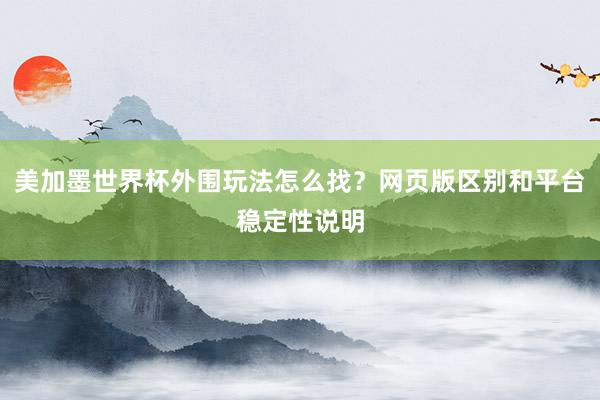 美加墨世界杯外围玩法怎么找？网页版区别和平台稳定性说明