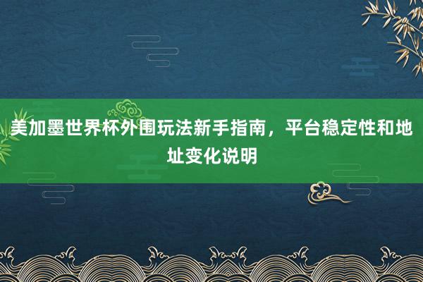 美加墨世界杯外围玩法新手指南，平台稳定性和地址变化说明