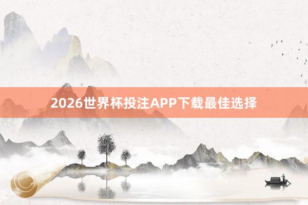 2026世界杯投注APP下载最佳选择