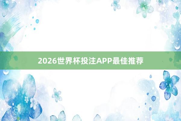 2026世界杯投注APP最佳推荐