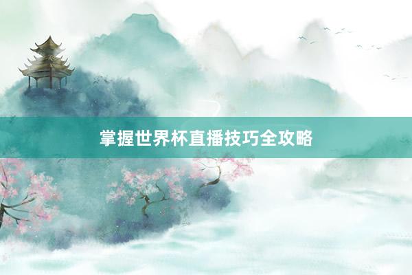 掌握世界杯直播技巧全攻略