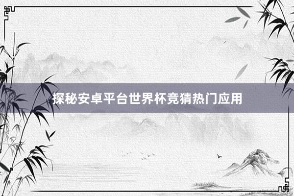 探秘安卓平台世界杯竞猜热门应用