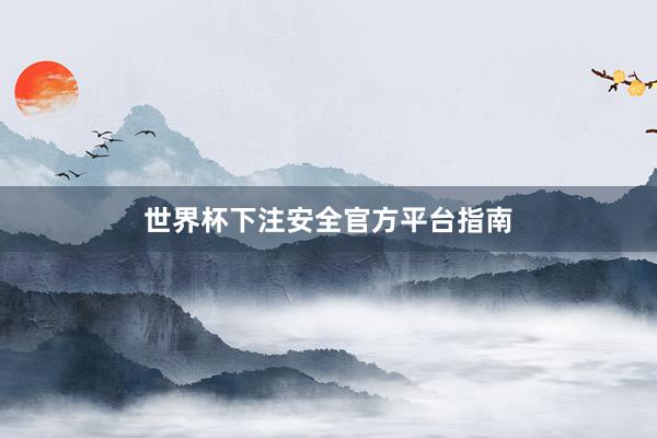 世界杯下注安全官方平台指南