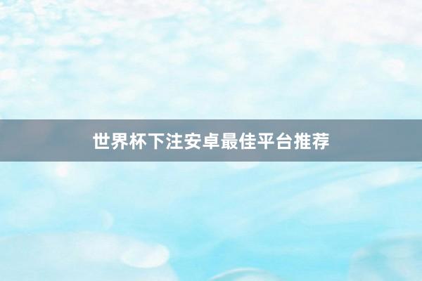 世界杯下注安卓最佳平台推荐